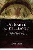 On Earth as in Heaven: The Lord's Prayer from Jewish Prayer to Christian Ritual