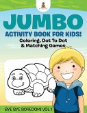 Jumbo Activity Book for Kids! Coloring, Dot To Dot & Matching Games   Bye Bye Boredom! Vol 1