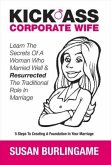 Kick-Ass Corporate Wife: Learn the Secrets of a Woman Who Married Well & Resurrected the Traditional Role in Marriage Volume 1