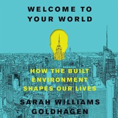 Welcome to Your World: How the Built Environment Shapes Our Lives - Goldhagen, Sarah Williams