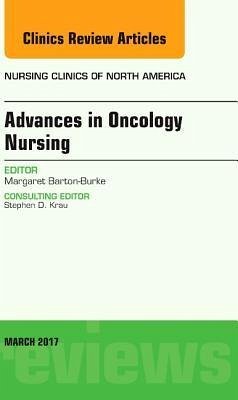 Advances in Oncology Nursing, an Issue of Nursing Clinics - Barton-Burke, Margaret