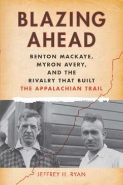 Blazing Ahead: Benton Mackaye, Myron Avery, and the Rivalry That Built the Appalachian Trail - Ryan, Jeffrey H.