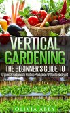 Vertical Gardening : The Beginner's Guide To Organic & Sustainable Produce Production Without A Backyard (eBook, ePUB)