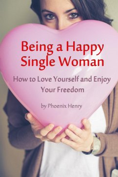 Being a Happy Single Woman - How to Love Yourself and Enjoy Your Freedom (eBook, ePUB) - Henry, Phoenix