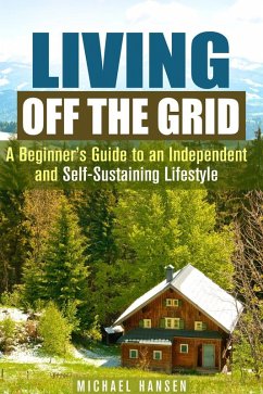 Living Off the Grid: A Beginner's Guide to an Independent and Self-Sustaining Lifestyle (Self-Sufficient Living) (eBook, ePUB) - Hansen, Michael