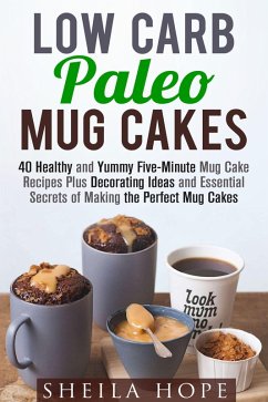 Low Carb Paleo Mug Cakes : 40 Healthy and Yummy Five-Minute Mug Cake Recipes Plus Decorating Ideas and Essential Secrets of Making the Perfect Mug Cakes (Low Carb Desserts) (eBook, ePUB) - Hope, Sheila