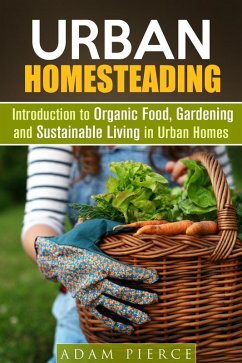 Urban Homesteading Introduction to Organic Food, Gardening and Sustainable Living in Urban Homes (Gardening & Homesteading) (eBook, ePUB) - Pierce, Adam