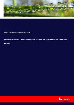 Friedrich Wilhelm's I. Kolonisationswerk in Lithauen, vornehmlich die Salzburger Kolonie