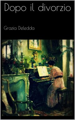 Dopo il divorzio (eBook, ePUB) - Deledda, Grazia; Deledda, Grazia; Deledda, Grazia; Deledda, Grazia; Deledda, Grazia