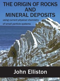 The Origin of Rocks and Mineral Deposit: using current physical chemistry of small particle systems - Elliston, John