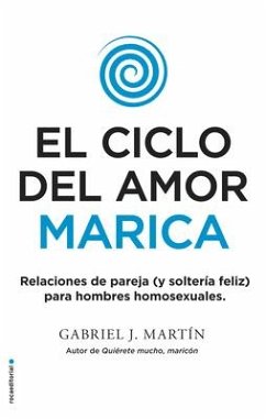 El Ciclo del Amor Marica/ Cycle of Fagot Love: Relaciones de Pareja (Y Solteria Feliz) Para Hombres Homosexuales / Gay Relationships and Happy Singles - Martin, Gabriel J.