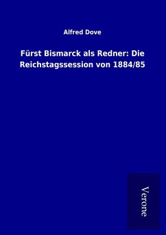 Fürst Bismarck als Redner: Die Reichstagssession von 1884/85