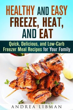 Healthy and Easy Freeze, Heat, and Eat: Quick, Delicious, and Low-Carb Freezer Meal Recipes for Your Family (Quick & Easy) (eBook, ePUB) - Libman, Andrea