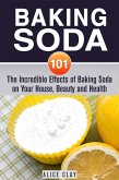 Baking Soda 101: The Incredible Effects of Baking Soda on Your House, Beauty and Health (DIY Hacks) (eBook, ePUB)