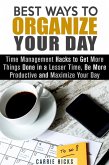 Best Ways to Organize Your Day: Time Management Hacks to Get More Things Done in a Lesser Time, Be more Productive and Maximize Your Day (Organize & Declutter) (eBook, ePUB)