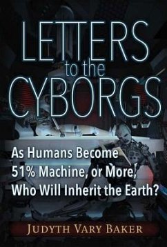 Letters to the Cyborgs: As Humans Become 51% Machine, or More, Who Will Inherit the Earth? - Baker, Judyth Vary