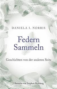 Federn Sammeln: Geschichten von der anderen Seite (eBook, ePUB) - Daniela I. Norris