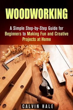 Woodworking: A Simple Step-by-Step Guide for Beginners to Making Fun and Creative Projects at Home (DIY Projects) (eBook, ePUB) - Hale, Calvin
