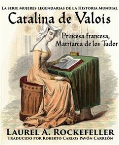 Catalina De Valois. Princesa Francesa, Matriarca De Los Tudor (eBook, ePUB) - A. Rockefeller, Laurel