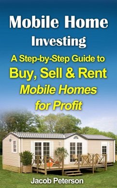 Mobile Home Investing: A Step-by-Step Guide to Buy, Sell & Rent Mobile Homes for Profit (Retirement & Investment) (eBook, ePUB) - Peterson, Jacob