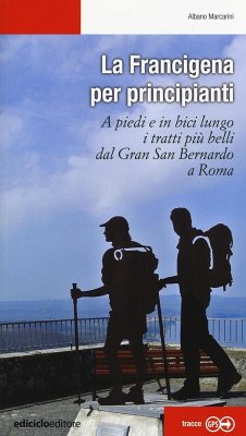 La Francigena per principianti. A piedi e in bici lungo i tratti più belli dal Gran San Bernardo a Roma - Marcarini, Albano La Francigena per principianti. A piedi e in bici lungo i tratti più belli dal Gran San Bernardo a Roma - Marcarini, Albano