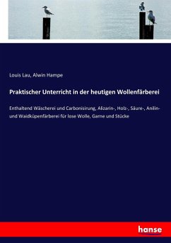 Praktischer Unterricht in der heutigen Wollenfärberei - Lau, Louis;Hampe, Alwin