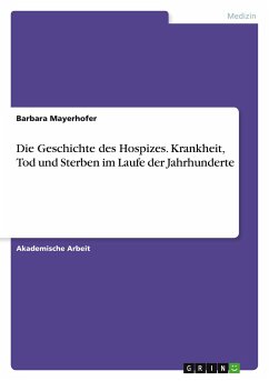 Die Geschichte des Hospizes. Krankheit, Tod und Sterben im Laufe der Jahrhunderte - Mayerhofer, Barbara