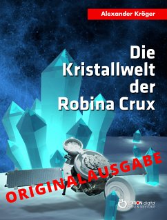 Die Kristallwelt der Robina Crux - Originalausgabe (eBook, PDF) - Kröger, Alexander