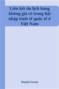 Liên kết du lịch hàng không giá rẻ trong hội nhập kinh tế quốc tế ở Việt Nam (eBook, ePUB) - Green, Daniel