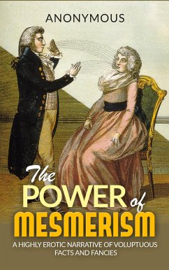 The Power of Mesmerism - A Highly Erotic Narrative of Voluptuous Facts and Fancies (eBook, ePUB) - Anonymous; Anonymous; anonymous; anonymous