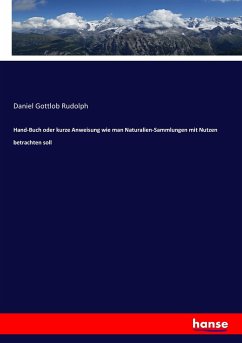 Hand-Buch oder kurze Anweisung wie man Naturalien-Sammlungen mit Nutzen betrachten soll - Rudolph, Daniel Gottlob