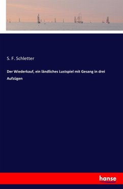 Der Wiederkauf, ein ländliches Lustspiel mit Gesang in drei Aufzügen - Schletter, S. F.