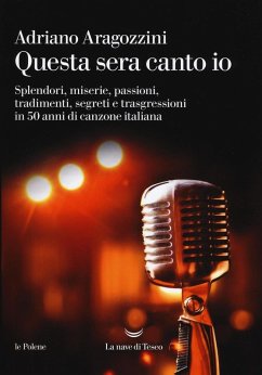 Questa sera canto io. Splendori, miserie, passioni, tradimenti, segreti e trasgressioni in 50 anni di canzone italiana - Aragozzini, Adriano