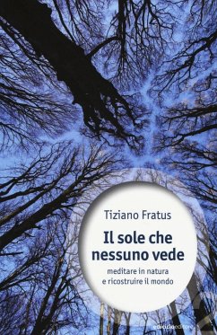 Il sole che nessuno vede. Meditare in natura e ricostruire il mondo - Fratus, Tiziano