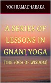 A Series of Lessons In Gnani Yoga: The Yoga of Wisdom (eBook, ePUB)