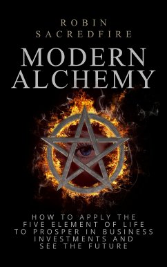 Modern Alchemy: How to Apply the Five Elements of Life to Prosper in Business Investments and See the Future (eBook, ePUB) - Sacredfire, Robin