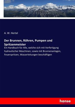 Der Brunnen, Röhren, Pumpen und Spritzenmeister - Hertel, A. W.