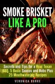 Smoke Brisket Like a Pro : Secrets and Tips for a Real Texan BBQ, 5 Basic Sauces and Rubs Plus 25 Mouthwatering Recipes (Outdoor Cooking) (eBook, ePUB)