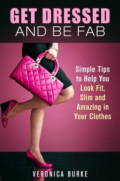 Get Dressed and Be Fab: Simple Tips to Help You Look Fit, Slim and Amazing in Your Clothes (Fashion & Style) (eBook, ePUB) - Burke, Veronica