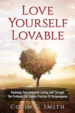 Love Yourself Lovable: Realising Your Authentic Loving Self Through The Profound Yet Simple Practice Of Ho'oponopono (How To Love Yourself, #1) (eBook, ePUB) - Smith, Colin