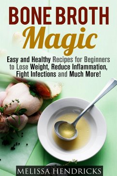 Bone Broth Magic: Easy and Healthy Recipes for Beginners to Lose Weight, Reduce Inflammation, Fight Infections and Much More! (Broths & Soups) (eBook, ePUB) - Hendricks, Melissa