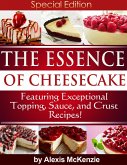 The Essence of Cheesecake: Featuring Special Topping, Sauce, and Crust Recipes! (eBook, ePUB)