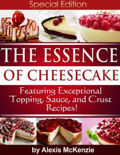 The Essence of Cheesecake: Featuring Special Topping, Sauce, and Crust Recipes! (eBook, ePUB) - McKenzie, Alexis