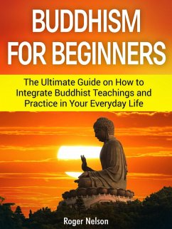Buddhism for Beginners: The Ultimate Guide on How to Integrate Buddhist Teachings and Practice in Your Everyday Life (eBook, ePUB) - Nelson, Roger