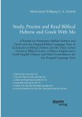 Study, Practise and Read Biblical Hebrew and Greek With Me. A Reader for Elementary Biblical Hebrew and Greek with the Original Biblical Language Texts of Ecclesiastes in Biblical Hebrew and the Three Letters of John in Biblical Greek