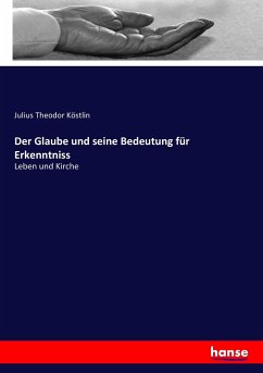 Der Glaube und seine Bedeutung für Erkenntniss - Köstlin, Julius Theodor