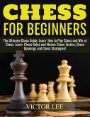 Chess: How To Play Chess For Beginners: Learn How to Win at Chess - Master Chess Tactics, Chess Openings and Chess Strategies! (eBook, ePUB)