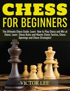 Chess: How To Play Chess For Beginners: Learn How to Win at Chess - Master Chess Tactics, Chess Openings and Chess Strategies! (eBook, ePUB) - Lee, Victor
