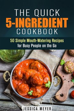The Quick 5-Ingredient Cookbook: 50 Simple Mouth-Watering Recipes for Busy People on the Go (Simple Ingredients) (eBook, ePUB) - Meyer, Jessica