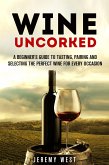 Wine Uncorked: A Beginner's Guide to Tasting, Pairing and Selecting the Perfect Wine for Every Occasion (Wine Guide) (eBook, ePUB)